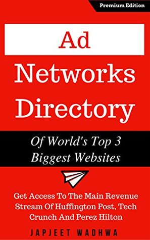Read Online Ad Networks Directory Of World's Top 3 Biggest Websites: Get Access To The Main Revenue Stream Of Huffington Post, Tech Crunch And Perez Hilton - Japjeet Wadhwa file in ePub