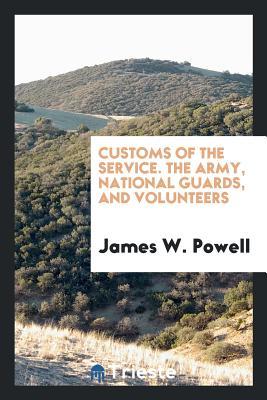 Read Customs of the Service. the Army, National Guards, and Volunteers - James W. Powell | ePub