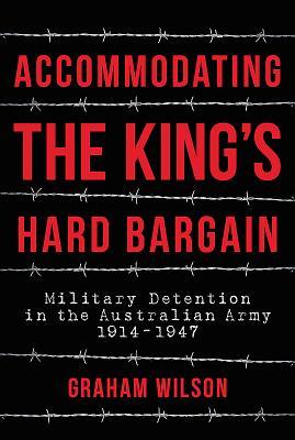 Read Accommodating the King's Hard Bargain: Military Detention in the Australian Army 1914 - 1947 - Graham Wilson | PDF