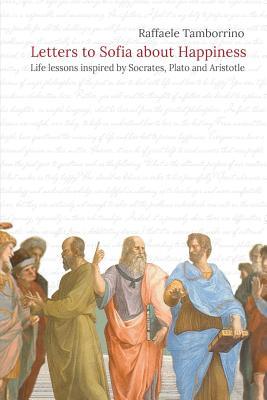 Download Letters to Sofia about Happiness: Life lessons inspired by Socrates, Plato and Aristotle - Raffaele Tamborrino | PDF