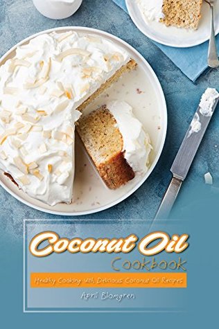 Read Online Coconut Oil Cookbook: Healthy Cooking with Delicious Coconut Oil Recipes - April Blomgren | PDF