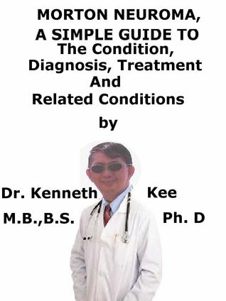 Read Morton Neuroma, A Simple Guide To The Condition, Diagnosis, Treatment And Related Conditions - Kenneth Kee | ePub