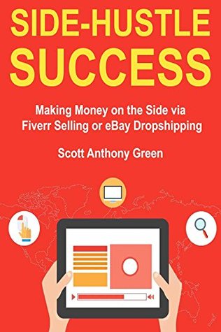 Read Online Side-Hustle Success: Making Money on the Side via Fiverr Selling or eBay Dropshipping - Scott Anthony Green | PDF
