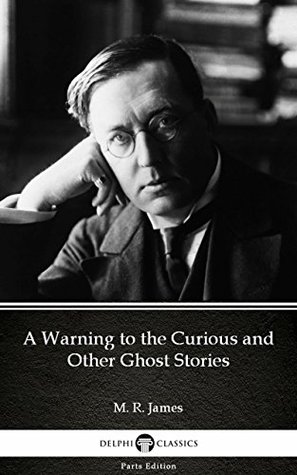 Read Online A Warning to the Curious and Other Ghost Stories by M. R. James - Delphi Classics (Illustrated) (Delphi Parts Edition (M. R. James)) - M.R. James | ePub