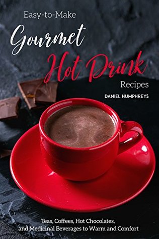 Download Easy-to-Make Gourmet Hot Drink Recipes: Teas, Coffees, Hot Chocolates, and Medicinal Beverages to Warm and Comfort - Daniel Humphreys | PDF