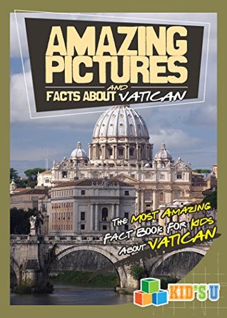 Read Online Amazing Pictures and Facts About Vatican City: The Most Amazing Facts for Kids About Vatican City (Kid's U) - Mina Kelly | PDF