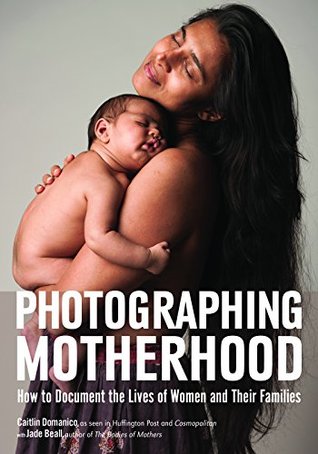 Download Photographing Motherhood: How to Document the Lives of Women and Their Families - Caitlin Domanico | ePub