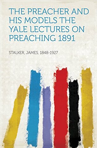 Read The Preacher and His Models The Yale Lectures on Preaching 1891 - James Stalker | PDF