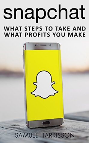 Read Online Snapchat: What Steps To Take And What Profits You Make (Snapchat Marketing, Online Marketing, Using Snapchat, Marketing Strategies, Internet Marketing Book 4) - Samuel Harrisson | PDF