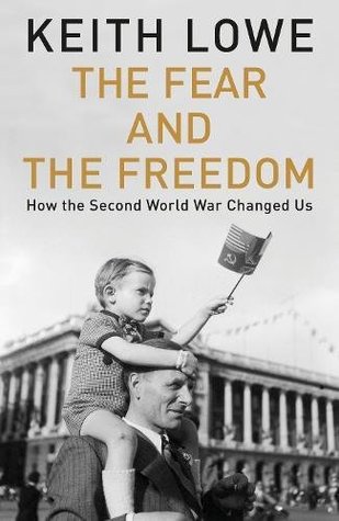 Read Online The Fear and the Freedom: How the Second World War Changed Us - Keith Lowe | ePub