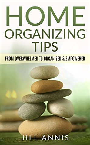 Read Online Home Organizing Tips: From Overwhelmed to Organized and Empowered (Home Organizing Bundle Book 1) - Jill Annis file in ePub