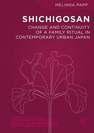Read Online Shichigosan: Change and Continuity of a Family Ritual in Contemporary Urban Japan (Palgrave Studies in Urban Anthropology) - Melinda Papp | PDF