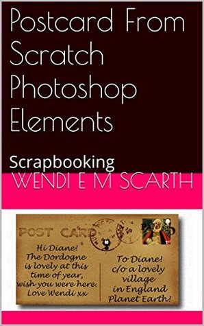 Full Download Postcard From Scratch Photoshop Elements: Scrapbooking (Adobe Photoshop Elements Made Easy By Wendi E M Scarth Book 20) - Wendi E.M. Scarth file in PDF