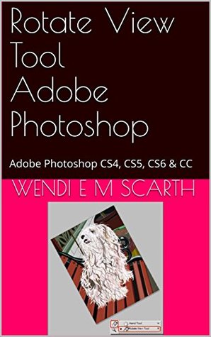 Download Rotate View Tool Adobe Photoshop: Adobe Photoshop CS4, CS5, CS6 & CC (Adobe Photoshop Made Easy Book 256) - Wendi E.M. Scarth | PDF