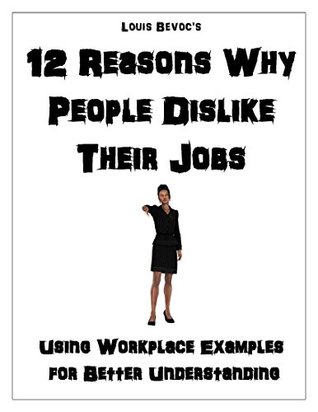 Full Download 12 Reasons Why People Dislike Their Jobs: Using Workplace Examples for Better Understanding - Louis Bevoc | ePub