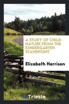 Read Online A Study of Child-Nature from the Kindergarten Standpoint - Elizabeth Harrison file in PDF