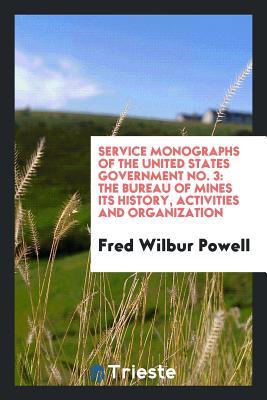 Download Service Monographs of the United States Government No. 3: The Bureau of Mines Its History, Activities and Organization - Fred Wilbur Powell | ePub