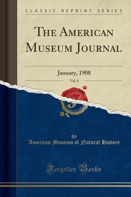 Read Online The American Museum Journal, Vol. 8: January, 1908 (Classic Reprint) - American Museum of Natural History | PDF