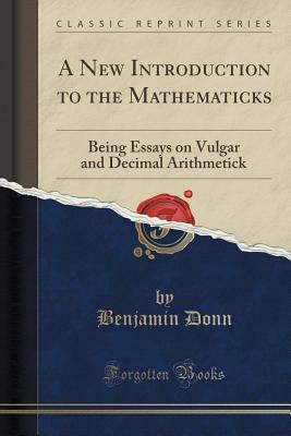Full Download A New Introduction to the Mathematicks: Being Essays on Vulgar and Decimal Arithmetick (Classic Reprint) - Benjamin Donn file in ePub