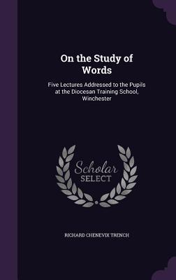 Download On the Study of Words: Five Lectures Addressed to the Pupils at the Diocesan Training School, Winchester - Richard Chenevix Trench file in PDF