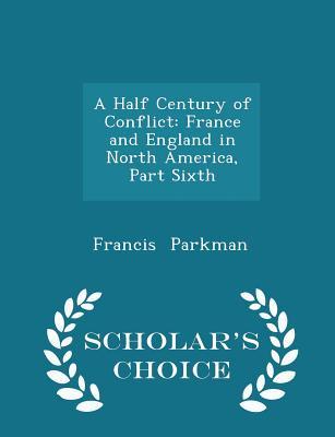 Download A Half Century of Conflict: France and England in North America, Part Sixth - Scholar's Choice Edition - Francis Parkman | ePub
