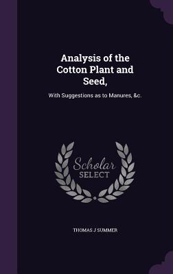 Read Analysis of the Cotton Plant and Seed,: With Suggestions as to Manures, &C. - Thomas J Summer | ePub