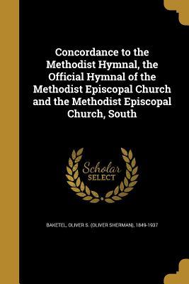 Read Online Concordance to the Methodist Hymnal, the Official Hymnal of the Methodist Episcopal Church and the Methodist Episcopal Church, South - Oliver S. Baketel | ePub
