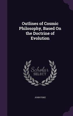 Download Outlines of Cosmic Philosophy, Based on the Doctrine of Evolution - John Fiske | PDF