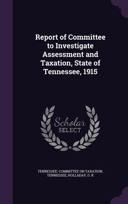 Read Report of Committee to Investigate Assessment and Taxation, State of Tennessee, 1915 - Tennessee Tennessee | ePub