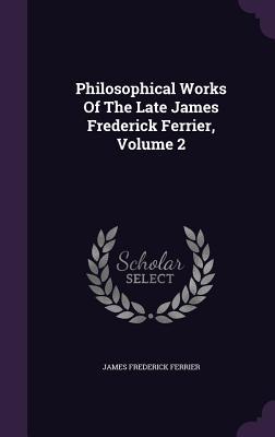 Read Online Philosophical Works of the Late James Frederick Ferrier, Volume 2 - James Frederick Ferrier | ePub