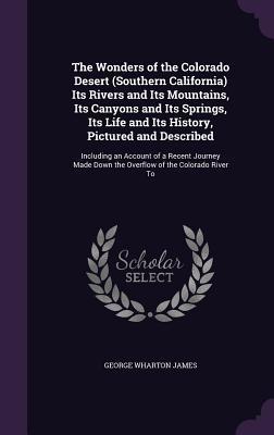 Read Online The Wonders of the Colorado Desert (Southern California) Its Rivers and Its Mountains, Its Canyons and Its Springs, Its Life and Its History, Pictured and Described: Including an Account of a Recent Journey Made Down the Overflow of the Colorado River to - George Wharton James | ePub