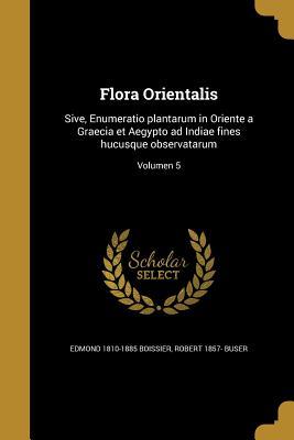 Read Online Flora Orientalis: Sive, Enumeratio Plantarum in Oriente a Graecia Et Aegypto Ad Indiae Fines Hucusque Observatarum; Volumen 5 - Edmond Boissier | ePub