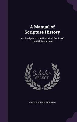 Read A Manual of Scripture History: An Analysis of the Historical Books of the Old Testament - Walter John B Richards | PDF
