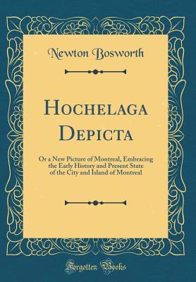 Download Hochelaga Depicta: Or a New Picture of Montreal, Embracing the Early History and Present State of the City and Island of Montreal (Classic Reprint) - Newton Bosworth file in PDF