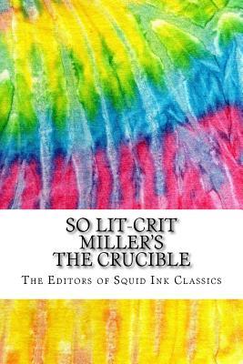 Read Online So Lit-Crit Miller's the Crucible: Includes Over 100 MLA 8 Style Citations for Scholarly Secondary Sources, Peer-Reviewed Journal Articles and Critical Essays (Squid Ink Classics) - The Editors of Squid Ink Classics | ePub
