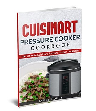Read Online Cuisinart Electric Pressure Cooker: The Ultimate Cuisinart Electric Pressure Cooker Cookbook: Simple and Convenient Recipes Using Cuisinart Electric Pressure Cooker - James Houck | ePub