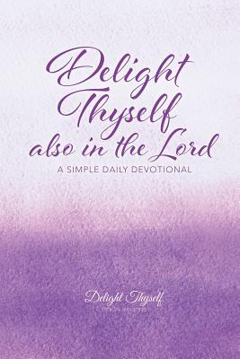 Read Online Delight Thyself Also in the Lord: A Simple Daily Devotional - Delight Thyself Design Ministries | PDF