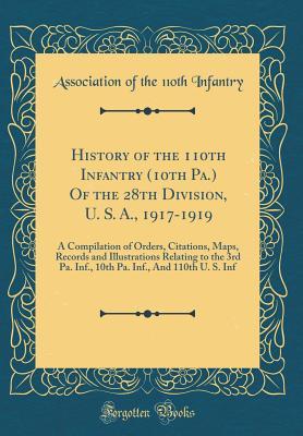 Full Download History of the 110th Infantry (10th Pa.) of the 28th Division, U. S. A., 1917-1919: A Compilation of Orders, Citations, Maps, Records and Illustrations Relating to the 3rd Pa. Inf., 10th Pa. Inf., and 110th U. S. INF (Classic Reprint) - Association of the 110th Infantry | PDF
