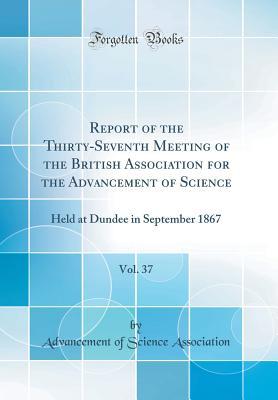Read Report of the Thirty-Seventh Meeting of the British Association for the Advancement of Science, Vol. 37: Held at Dundee in September 1867 (Classic Reprint) - Advancement of Science Association file in ePub
