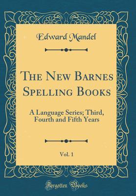 Full Download The New Barnes Spelling Books, Vol. 1: A Language Series; Third, Fourth and Fifth Years (Classic Reprint) - Edward Mandel file in ePub