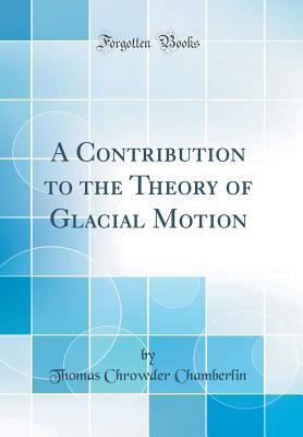 Read A Contribution to the Theory of Glacial Motion (Classic Reprint) - Thomas Chrowder Chamberlin file in PDF