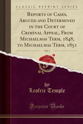 Read Reports of Cases, Argued and Determined in the Court of Criminal Appeal, from Michaelmas Term, 1848, to Michaelmas Term, 1851, Vol. 1 (Classic Reprint) - Leofric Temple file in ePub