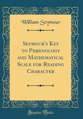 Full Download Seymour's Key to Phrenology and Mathematical Scale for Reading Character (Classic Reprint) - William P. Seymour file in ePub