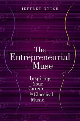 Read The Entrepreneurial Muse: Inspiring Your Career in Classical Music - Jeffrey Nytch | ePub