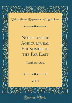 Read Notes on the Agricultural Economies of the Far East, Vol. 1: Northeast Asia (Classic Reprint) - U.S. Department of Agriculture file in PDF