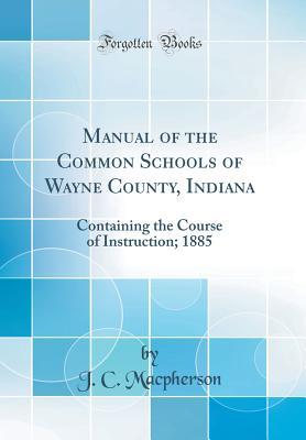 Read Manual of the Common Schools of Wayne County, Indiana: Containing the Course of Instruction; 1885 (Classic Reprint) - J C MacPherson | ePub