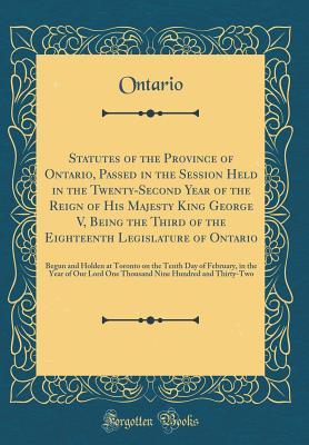 Read Statutes of the Province of Ontario, Passed in the Session Held in the Twenty-Second Year of the Reign of His Majesty King George V, Being the Third of the Eighteenth Legislature of Ontario: Begun and Holden at Toronto on the Tenth Day of February, in the - Ontario Ontario | PDF