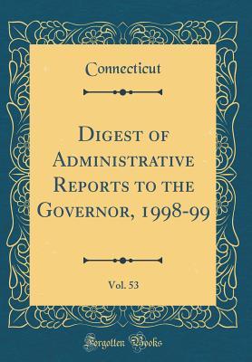 Read Digest of Administrative Reports to the Governor, 1998-99, Vol. 53 (Classic Reprint) - Connecticut Connecticut file in ePub
