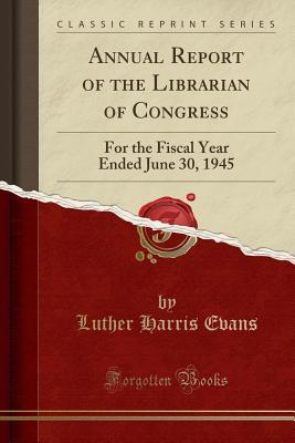 Read Online Annual Report of the Librarian of Congress: For the Fiscal Year Ended June 30, 1945 (Classic Reprint) - Luther Harris Evans | PDF