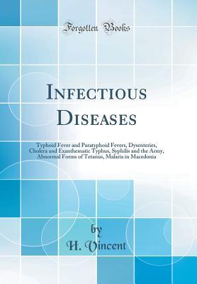Read Infectious Diseases: Typhoid Fever and Paratyphoid Fevers, Dysenteries, Cholera and Exanthematic Typhus, Syphilis and the Army, Abnormal Forms of Tetanus, Malaria in Macedonia (Classic Reprint) - H Vincent | ePub
